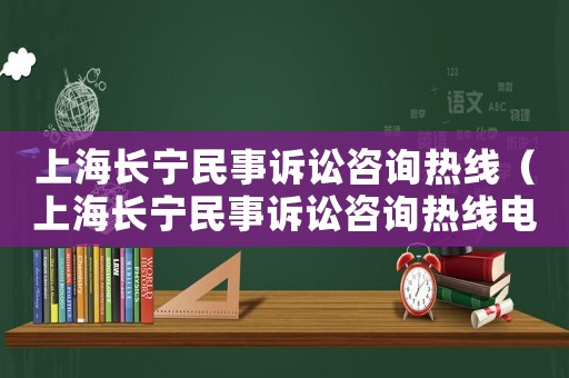 上海長寧民事訴訟咨詢熱線（上海長寧民事訴訟咨詢熱線電話號碼）
