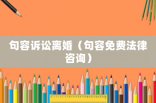 句容訴訟離婚（句容免費法律咨詢）