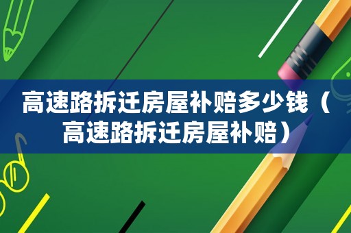 高速路拆遷房屋補賠多少錢（高速路拆遷房屋補賠）