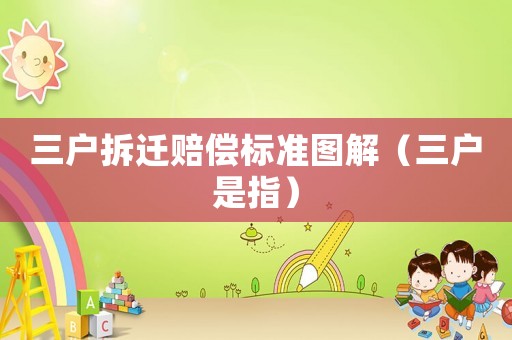 三戶拆遷賠償標準圖解（三戶是指）