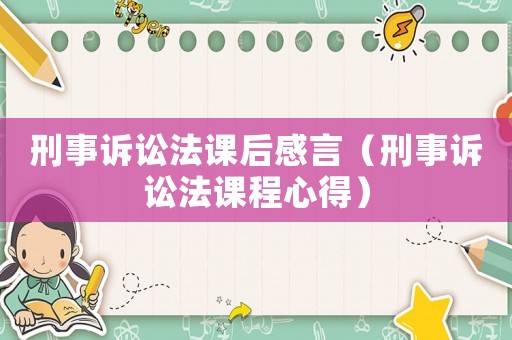 刑事訴訟法課后感言（刑事訴訟法課程心得）