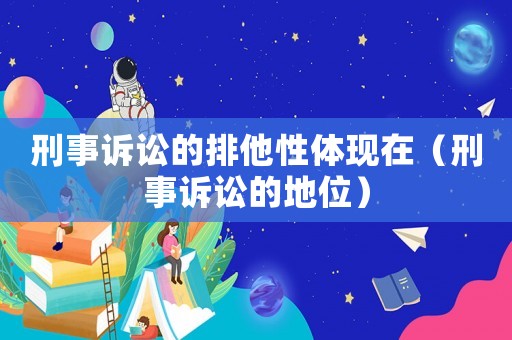 刑事訴訟的排他性體現在（刑事訴訟的地位）