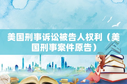 美國刑事訴訟被告人權利（美國刑事案件原告）