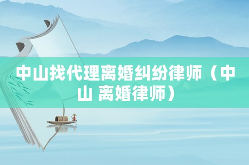 中山找代理離婚糾紛律師（中山 離婚律師）