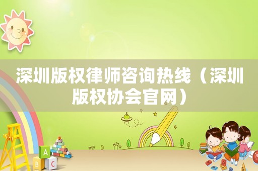 深圳版權律師咨詢熱線（深圳版權協會官網）