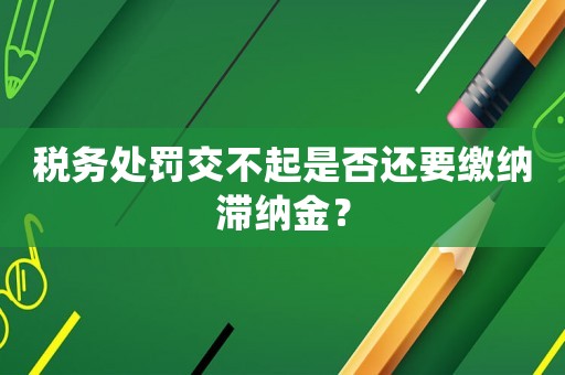 稅務處罰交不起是否還要繳納滯納金？
