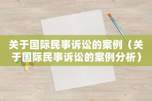 關于國際民事訴訟的案例（關于國際民事訴訟的案例分析）