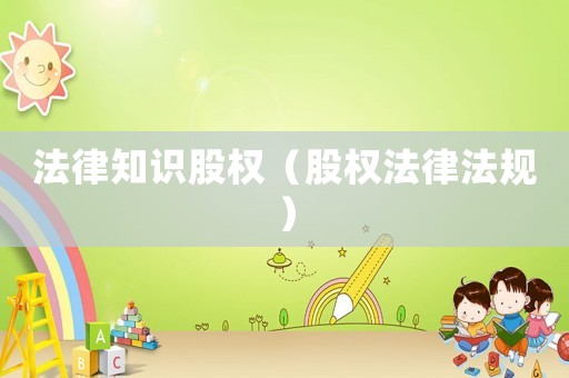 法律知識股權（股權法律法規）