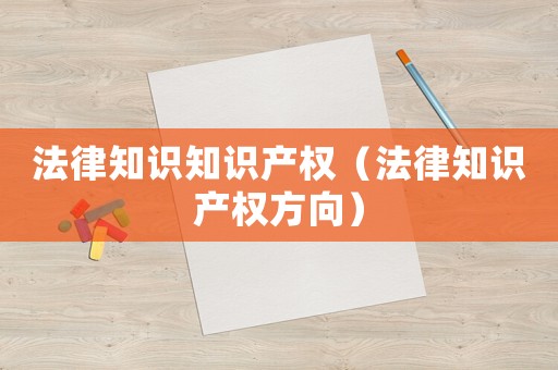 法律知識知識產權（法律知識產權方向）