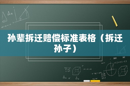 孫輩拆遷賠償標準表格（拆遷孫子）