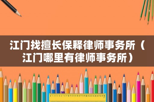 江門找擅長保釋律師事務所（江門哪里有律師事務所）