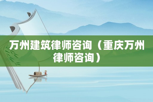萬州建筑律師咨詢（重慶萬州律師咨詢）