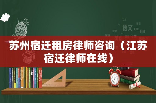 蘇州宿遷租房律師咨詢（江蘇宿遷律師在線）
