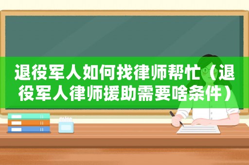 退役軍人如何找律師幫忙（退役軍人律師援助需要啥條件）