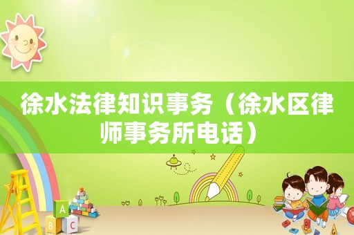 徐水法律知識事務（徐水區(qū)律師事務所電話）