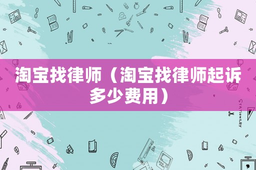 淘寶找律師（淘寶找律師起訴多少費用）