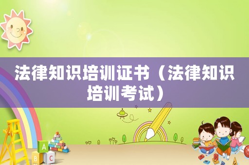 法律知識培訓證書（法律知識培訓考試）