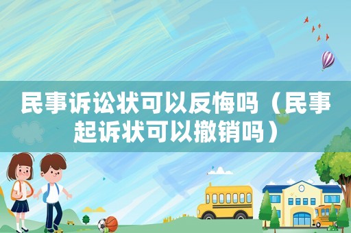 民事訴訟狀可以反悔嗎（民事起訴狀可以撤銷嗎）