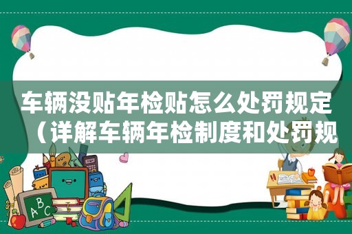 車輛沒貼年檢貼怎么處罰規定（詳解車輛年檢制度和處罰規定）