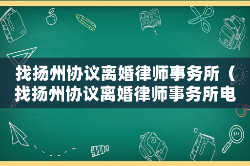 找揚州協議離婚律師事務所（找揚州協議離婚律師事務所電話）