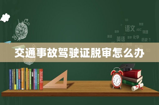 交通事故駕駛證脫審怎么辦