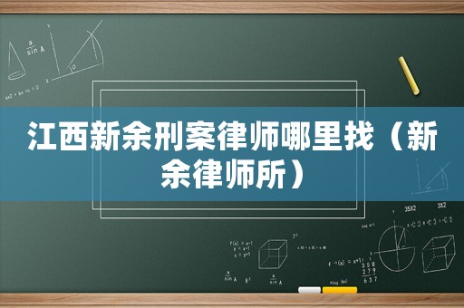 江西新余刑案律師哪里找（新余律師所）