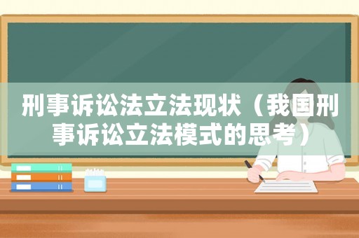 刑事訴訟法立法現(xiàn)狀（我國刑事訴訟立法模式的思考）