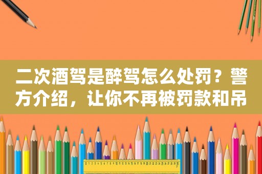 二次酒駕是醉駕怎么處罰？警方介紹，讓你不再被罰款和吊銷(xiāo)駕照