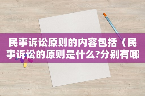 民事訴訟原則的內(nèi)容包括（民事訴訟的原則是什么?分別有哪些基本內(nèi)涵?）