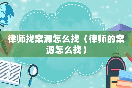 律師找案源怎么找（律師的案源怎么找）