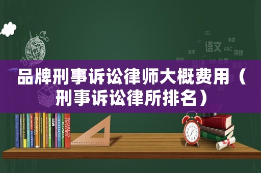 品牌刑事訴訟律師大概費(fèi)用（刑事訴訟律所排名）