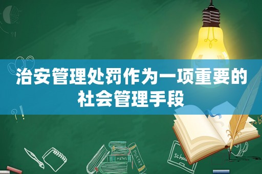 治安管理處罰作為一項(xiàng)重要的社會(huì)管理手段