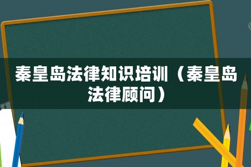 秦皇島法律知識培訓(xùn)（秦皇島法律顧問）