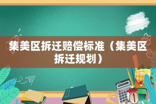 集美區(qū)拆遷賠償標準（集美區(qū)拆遷規(guī)劃）