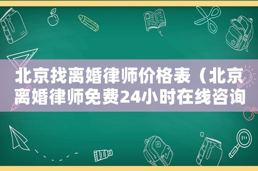 北京找離婚律師價格表（北京離婚律師免費24小時在線咨詢）
