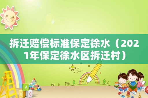 拆遷賠償標準保定徐水（2021年保定徐水區拆遷村）
