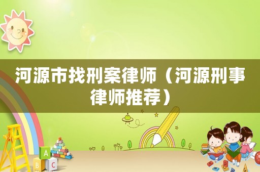 河源市找刑案律師（河源刑事律師推薦）