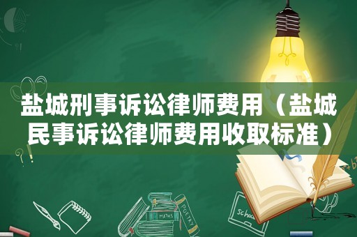 鹽城刑事訴訟律師費用（鹽城民事訴訟律師費用收取標準）