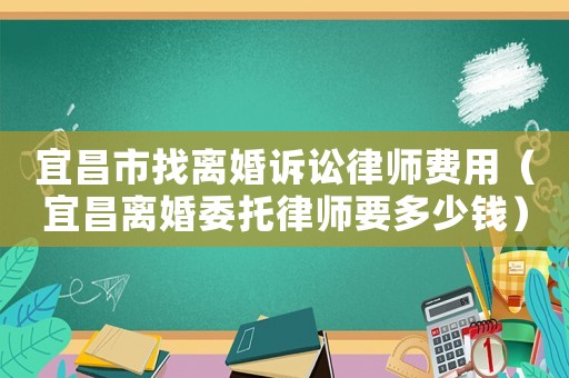 宜昌市找離婚訴訟律師費用（宜昌離婚委托律師要多少錢）
