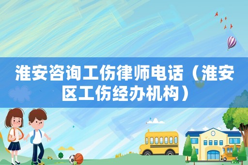 淮安咨詢工傷律師電話（淮安區(qū)工傷經(jīng)辦機(jī)構(gòu)）