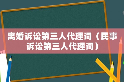 離婚訴訟第三人代理詞（民事訴訟第三人代理詞）