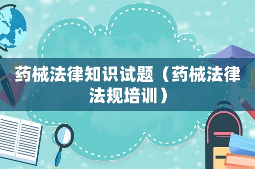 藥械法律知識試題（藥械法律法規培訓）