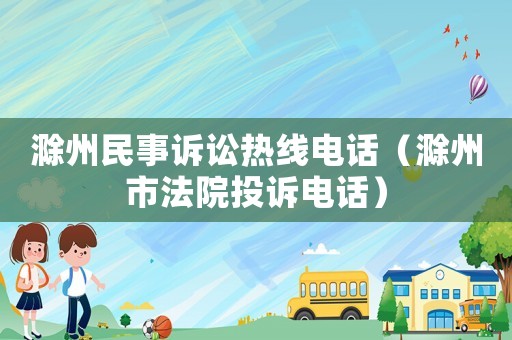 滁州民事訴訟熱線電話（滁州市法院投訴電話）