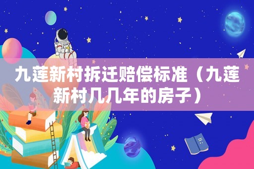 九蓮新村拆遷賠償標準（九蓮新村幾幾年的房子）