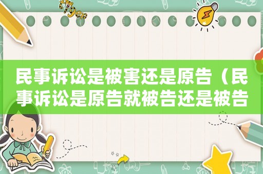 民事訴訟是被害還是原告（民事訴訟是原告就被告還是被告就原告）