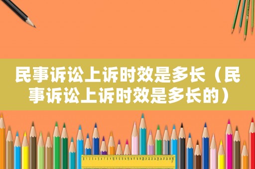 民事訴訟上訴時效是多長（民事訴訟上訴時效是多長的）