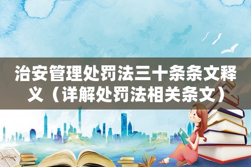 治安管理處罰法三十條條文釋義（詳解處罰法相關(guān)條文）