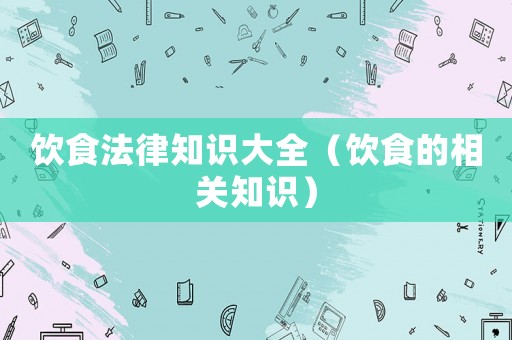 飲食法律知識大全（飲食的相關知識）