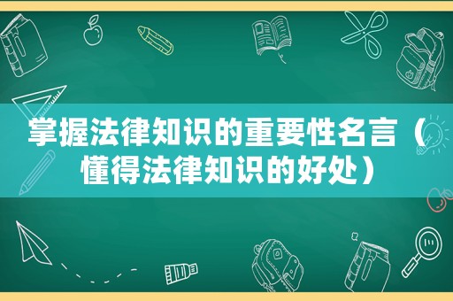 掌握法律知識(shí)的重要性名言（懂得法律知識(shí)的好處）
