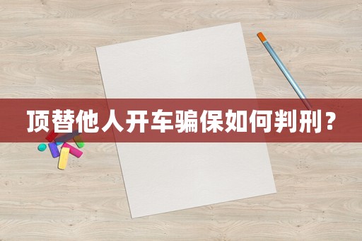 頂替他人開車騙保如何判刑？